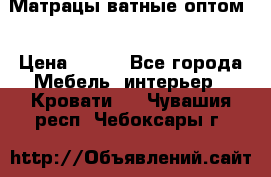 Матрацы ватные оптом. › Цена ­ 265 - Все города Мебель, интерьер » Кровати   . Чувашия респ.,Чебоксары г.